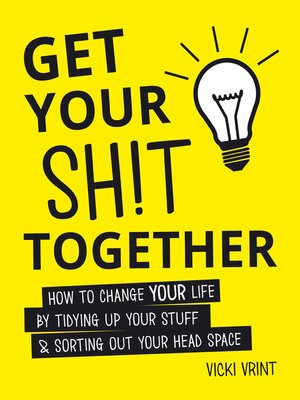 cover image of Get Your Shit Together: How to Change Your Life by Tidying up Your Stuff and Sorting out Your Head Space